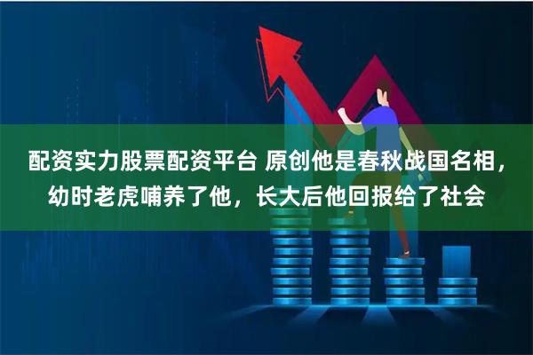 配资实力股票配资平台 原创他是春秋战国名相，幼时老虎哺养了他，长大后他回报给了社会