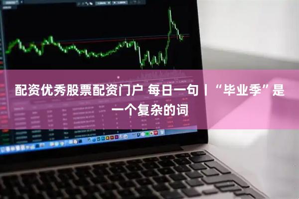 配资优秀股票配资门户 每日一句丨“毕业季”是一个复杂的词