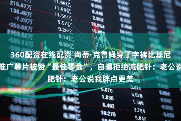 360配资在线配资 海蒂·克鲁姆穿丁字裤比基尼晒日光浴，推广薯片被赞“最佳零食”，自曝拒绝减肥针：老公说我胖点更美
